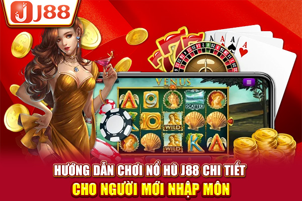 Hướng dẫn chơi nổ hũ J88 chi tiết cho người mới nhập môn