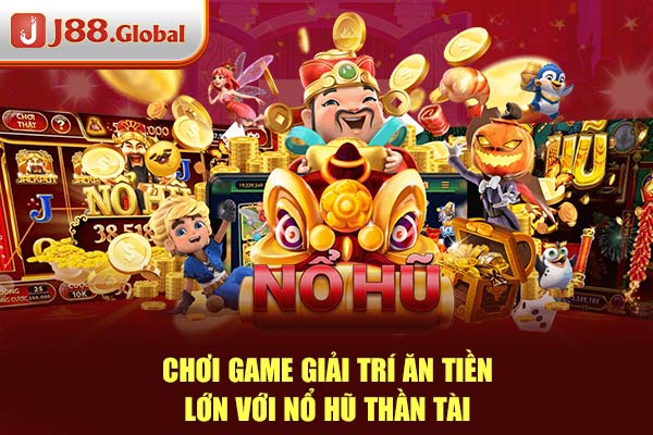 Chơi game giải trí ăn tiền lớn với Nổ hũ thần tài